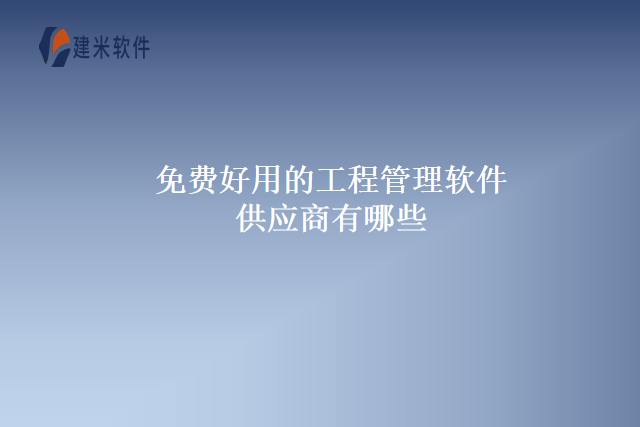免费好用的工程管理软件供应商有哪些