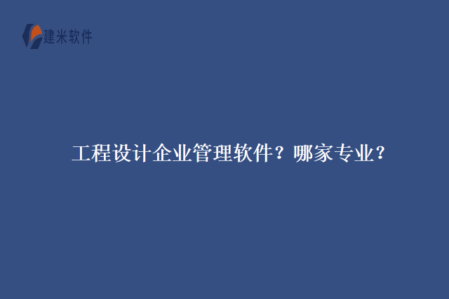 工程设计企业管理软件？哪家专业？