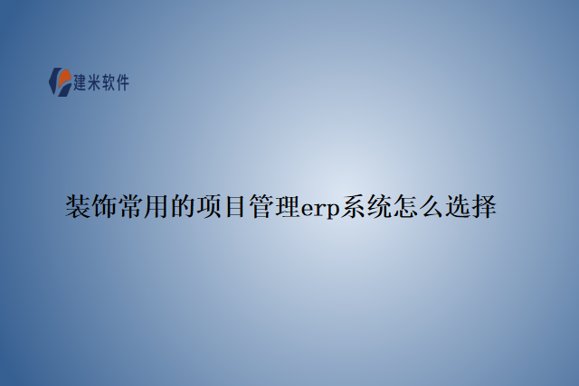 装饰常用的项目管理erp系统怎么选择