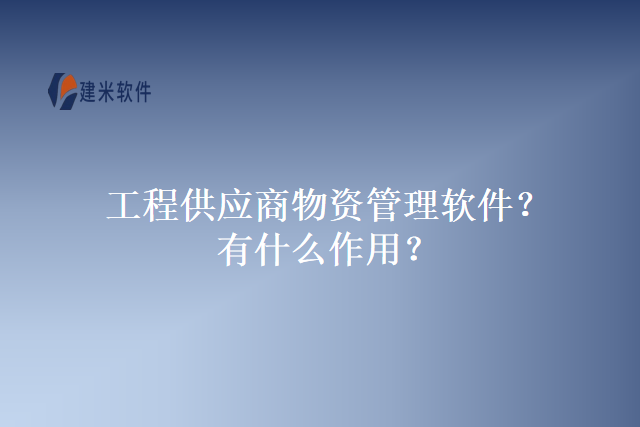 工程供应商物资管理软件？有什么作用？