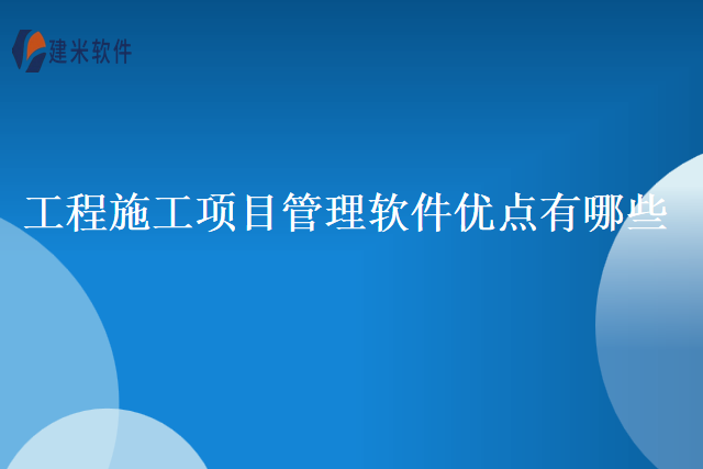 工程施工项目管理软件优点有哪些