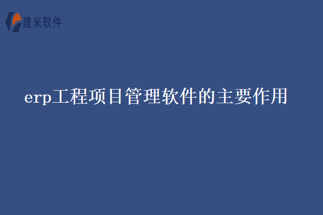 erp工程项目管理软件的主要作用