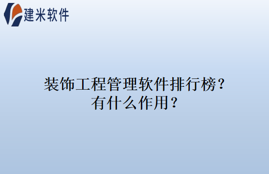 装饰工程管理软件排行榜？有什么作用？