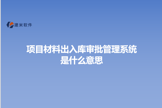项目材料出入库审批管理系统是什么意思