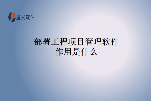 部署工程项目管理软件作用是什么