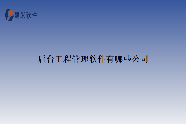 后台工程管理软件有哪些公司