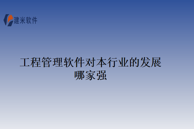 工程管理软件对本行业的发展哪家强