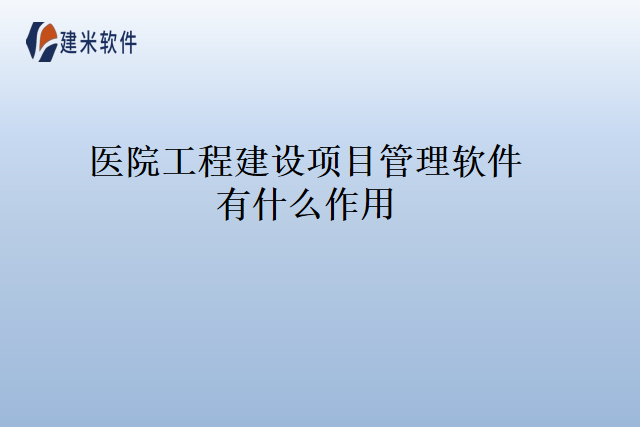 医院工程建设项目管理软件有什么作用