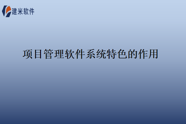 项目管理软件系统特色的作用