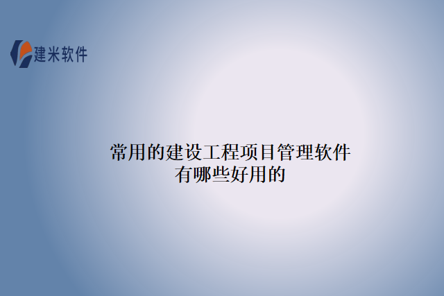 常用的建设工程项目管理软件有哪些好用的