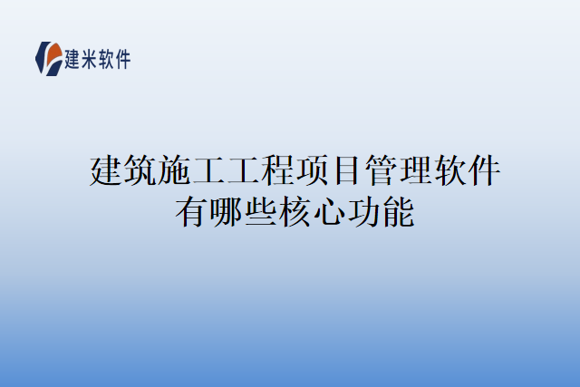 建筑施工工程项目管理软件有哪些核心功能