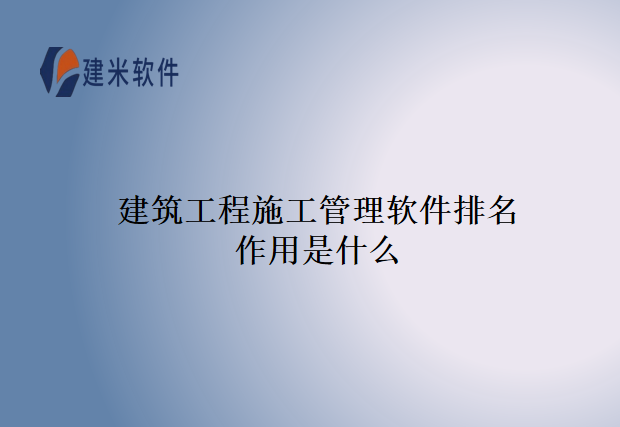 建筑工程施工管理软件排名作用是什么