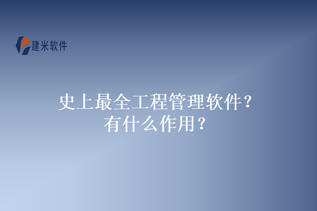 史上最全工程管理软件？有什么作用？
