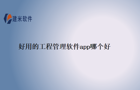 好用的工程管理软件app哪个好