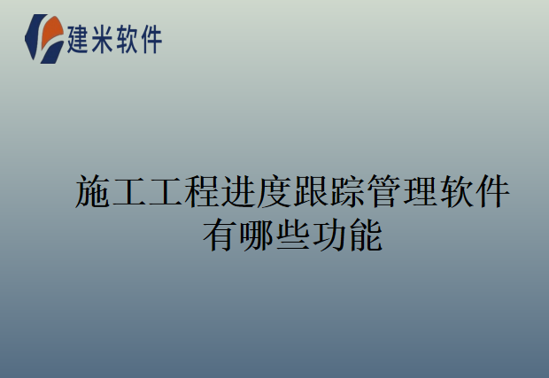施工工程进度跟踪管理软件有哪些功能