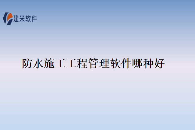 防水施工工程管理软件哪种好