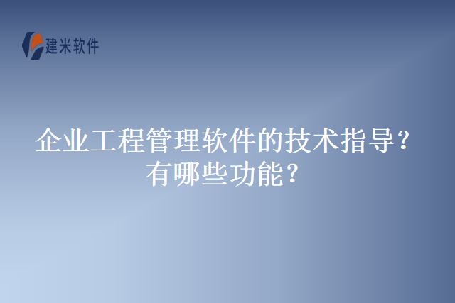 企业工程管理软件的技术指导？有哪些功能？