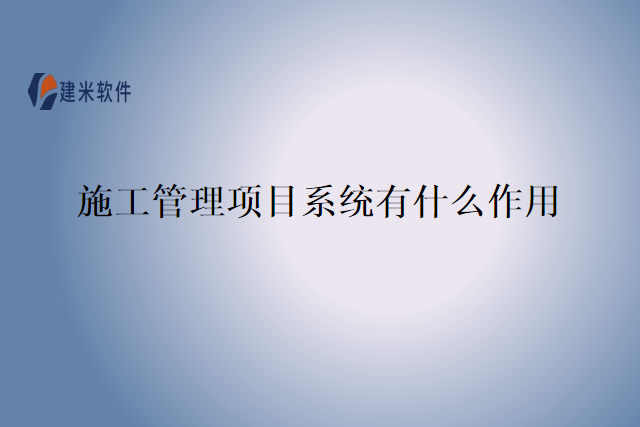 施工管理项目系统有什么作用