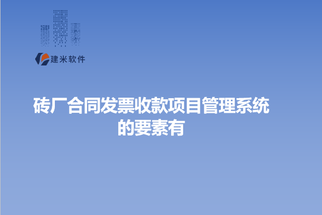 砖厂合同发票收款项目管理系统的要素有