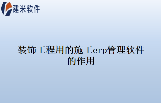 装饰工程用的施工erp管理软件的作用