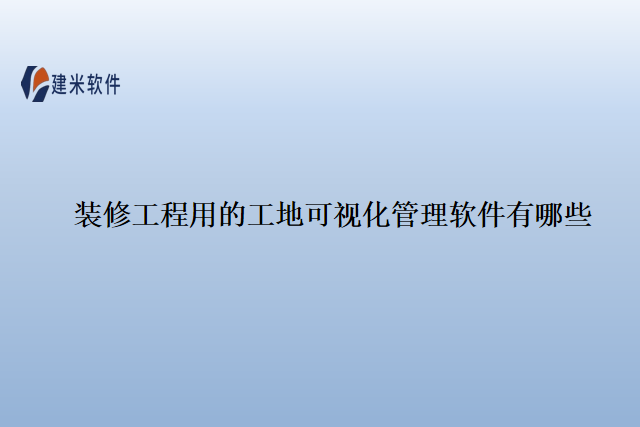 装修工程用的工地可视化管理软件有哪些