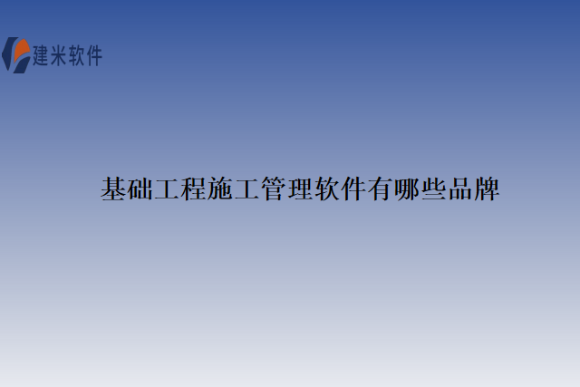 基础工程施工管理软件有哪些品牌
