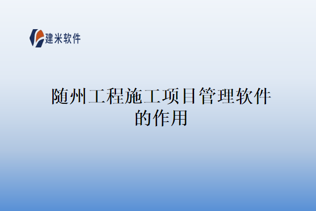 随州工程施工项目管理软件的作用