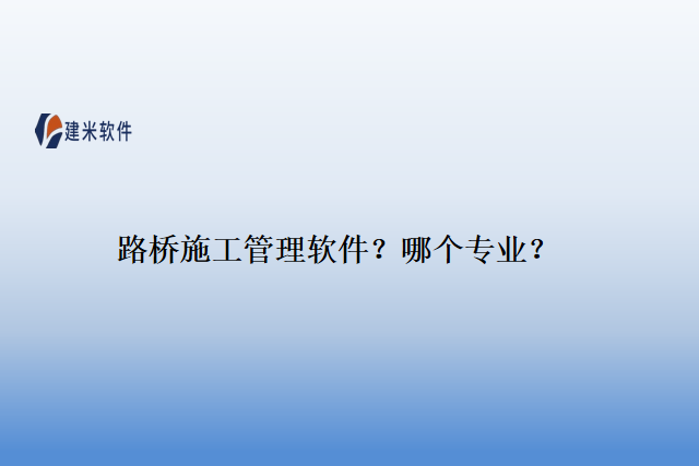 　　“路桥施工管理软件”“哪个专业”