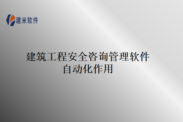 建筑工程安全咨询管理软件自动化作用