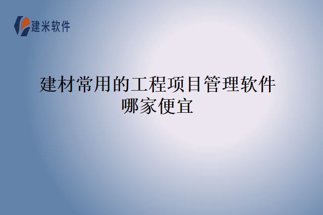 建材常用的工程项目管理软件哪家便宜