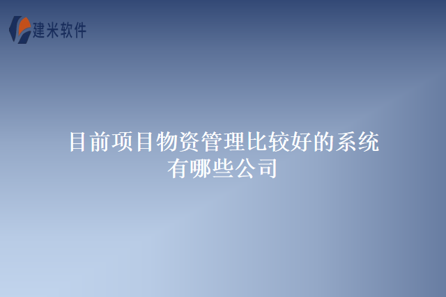 目前项目物资管理比较好的系统有哪些公司