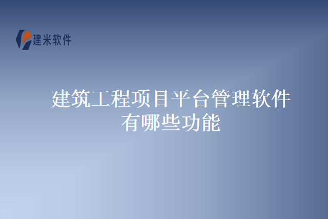 建筑工程项目平台管理软件有哪些功能