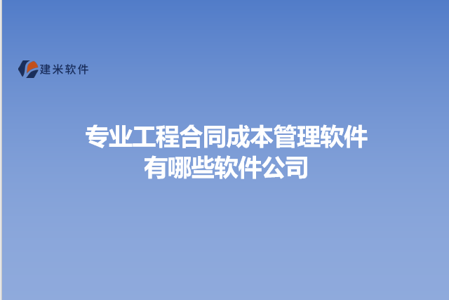 专业工程合同成本管理软件有哪些软件公司