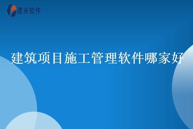 建筑项目施工管理软件哪家好