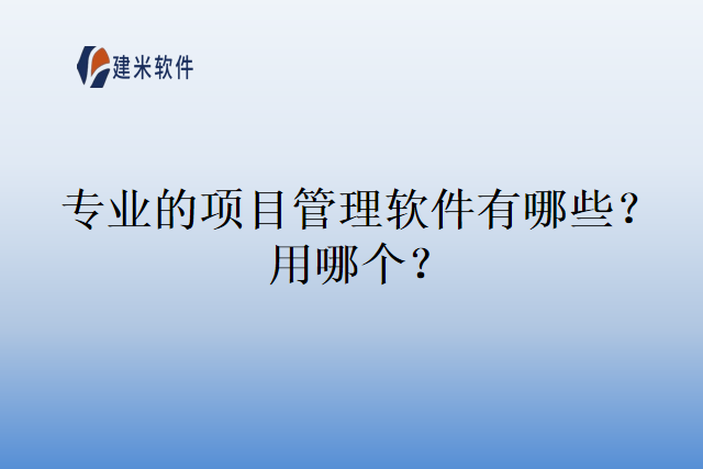 专业的项目管理软件有哪些？用哪个？