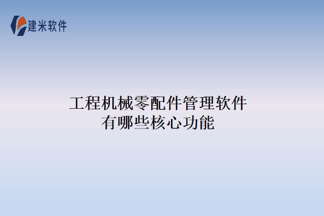 工程机械零配件管理软件有哪些核心功能