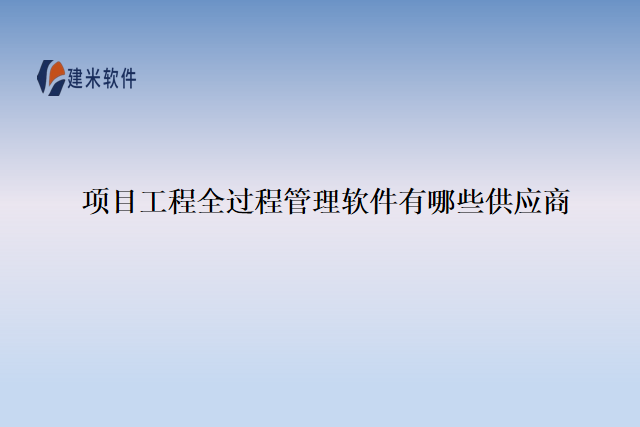 项目工程全过程管理软件有哪些供应商