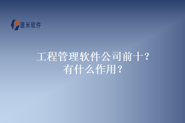 工程管理软件公司前十？有什么作用？