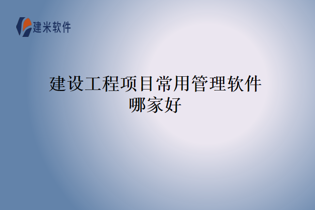 建设工程项目常用管理软件哪家好