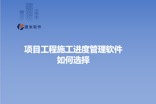 项目工程施工进度管理软件如何选择