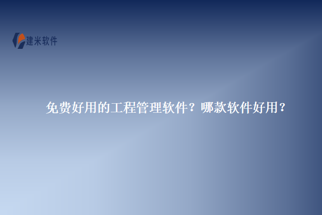 免费好用的工程管理软件？哪款软件好用？