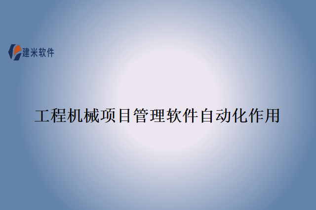工程机械项目管理软件自动化作用