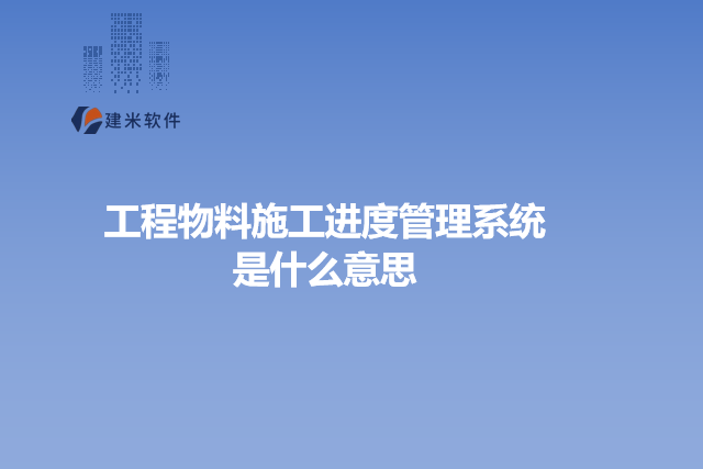 工程物料施工进度管理系统是什么意思