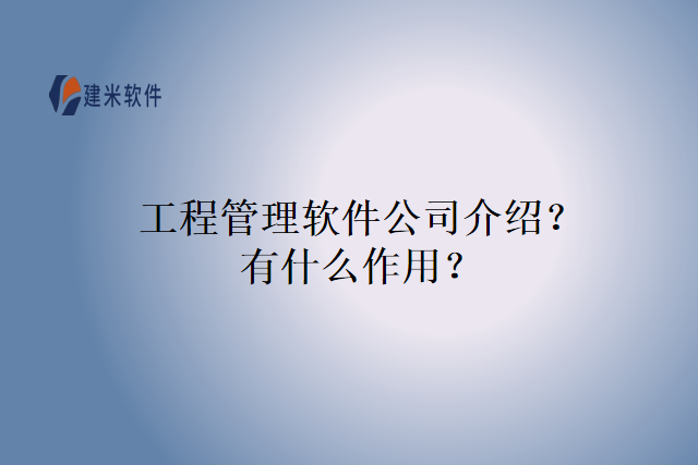 工程管理软件公司介绍？有什么作用？