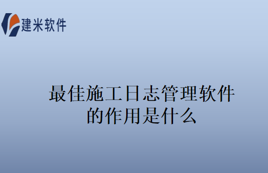最佳施工日志管理软件的作用是什么