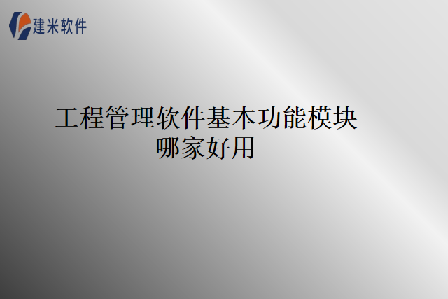 工程管理软件基本功能模块哪家好用