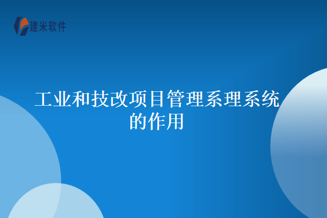 工业和技改项目管理系理系统的作用