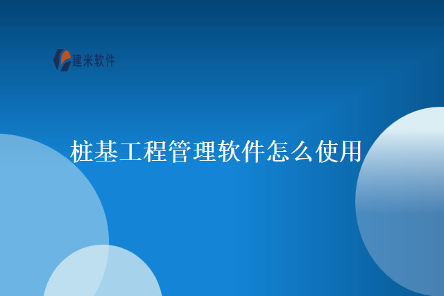桩基工程管理软件怎么使用