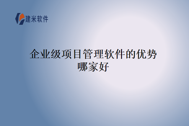 企业级项目管理软件的优势哪家好
