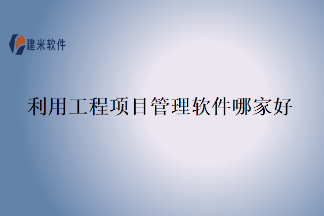 利用工程项目管理软件哪家好